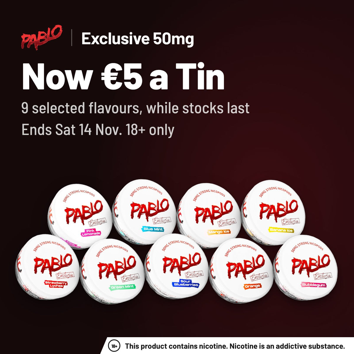 PABLO Exclusive 50mg, now β¬5 a tin on 9 selected flavours while stocks last, ends Sat 14 Nov, 18+ only